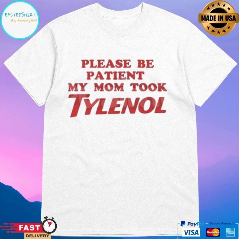 Please Be Patient My Mom Took Tylenol T-shirts