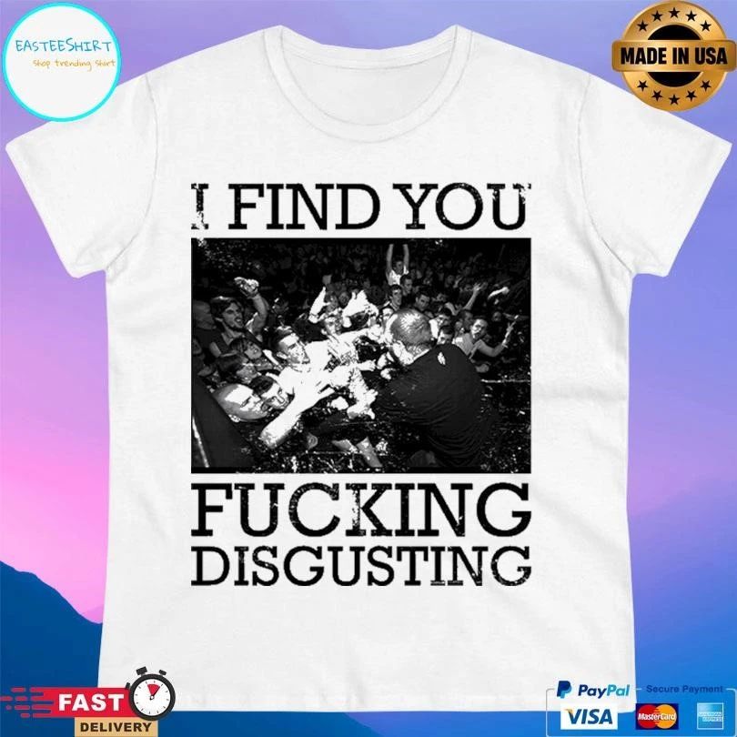 I Find You Fucking Disgusting T-shirts