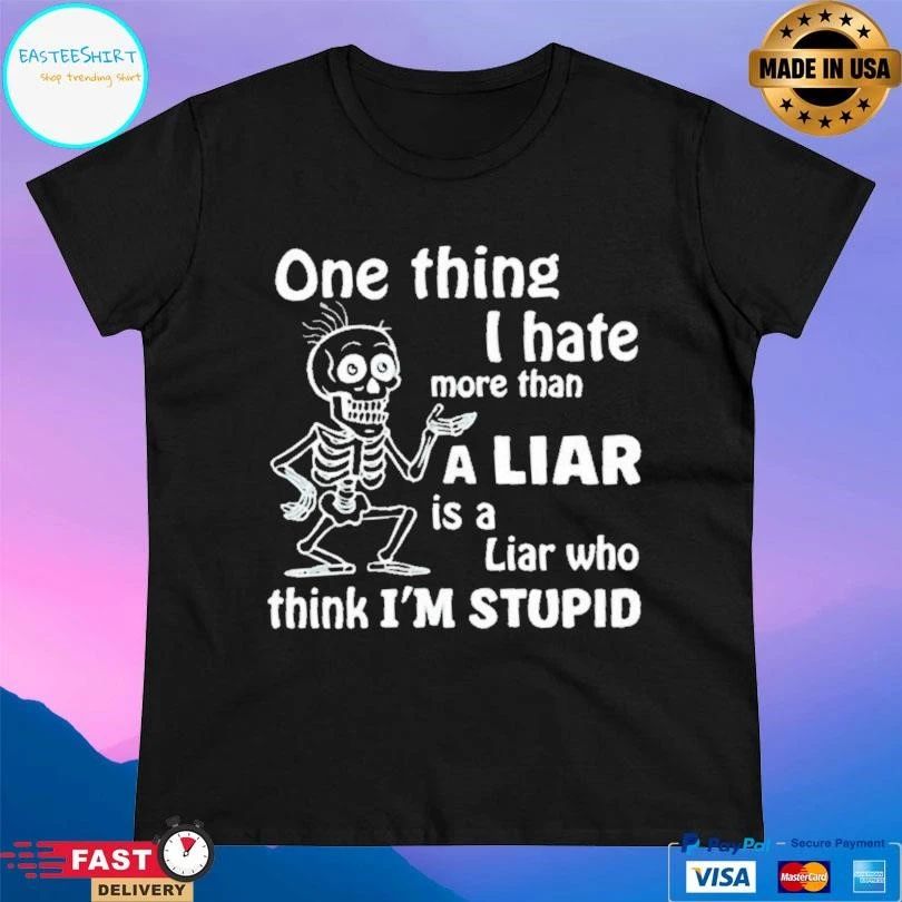 Skeleton One Thing I Hate More Than A Liar Is A Liar Who Think Im Stupid T-shirts