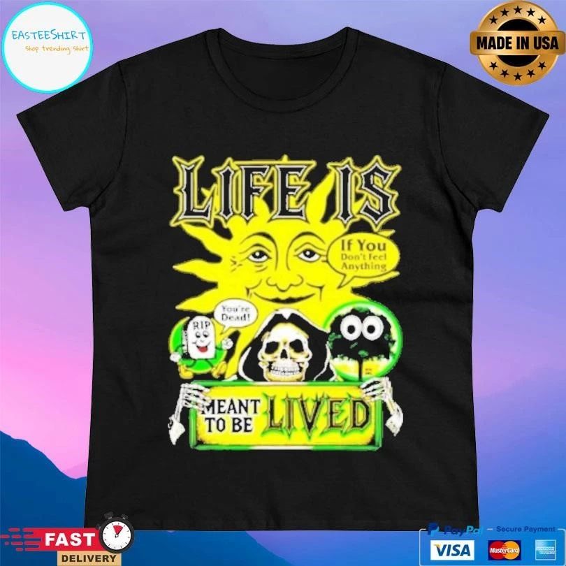 Life Is If You Don’t Feel Anything Meant To Be Lived T-shirts