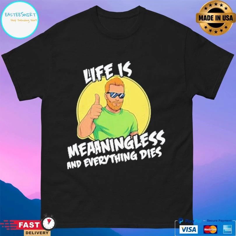 Life Is Meaningless And Everything Dies T-shirts