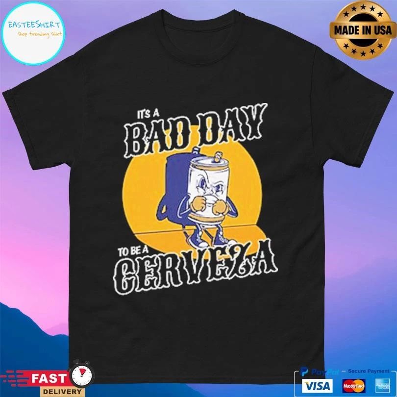 It’s A Bad Day To Be A Cerveza T-shirts