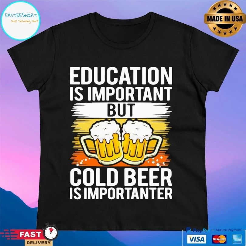 Education Is Important But Cold Beer Is Importanter T-shirt