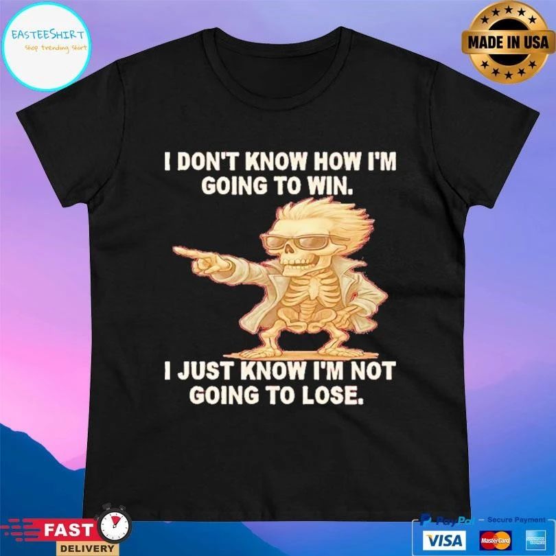 Skeleton I Don’t Know How I’m Going To Win I Just Know Im Not Going To Lose T-shirts