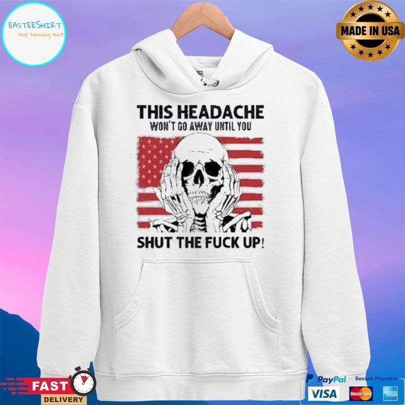 This Headache Won’t Go Away Until You Shut The Fuck Up T-shirts