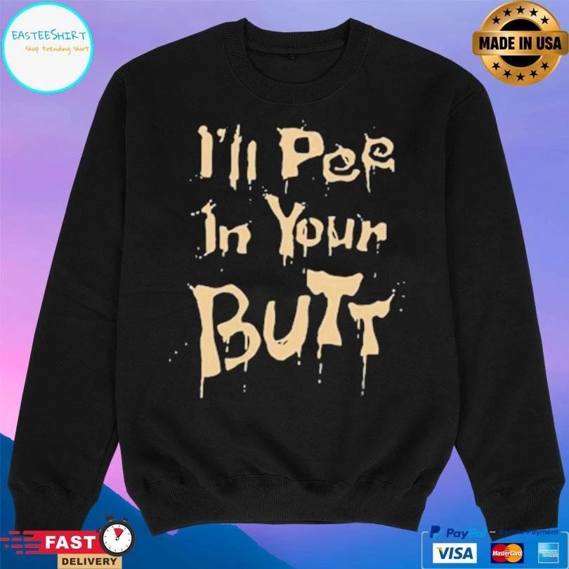 I’ll Pee In Your Butt T-shirts