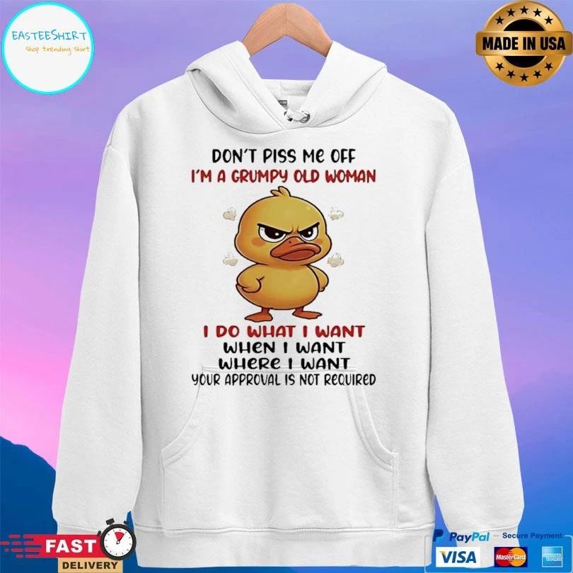 Duck Don’t Piss Me Off I’m A Grumpy Old Woman I Do What I Want When I Want Where I Want Your Approval Is Not Required T-shirts