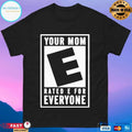 Your Mom Rated E For Everyone T-shirts