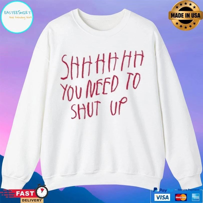 Shhh You Need To Shut Up T-shirts