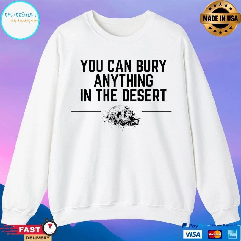 You Can Bury Anything Anything In The Desert T-shirts