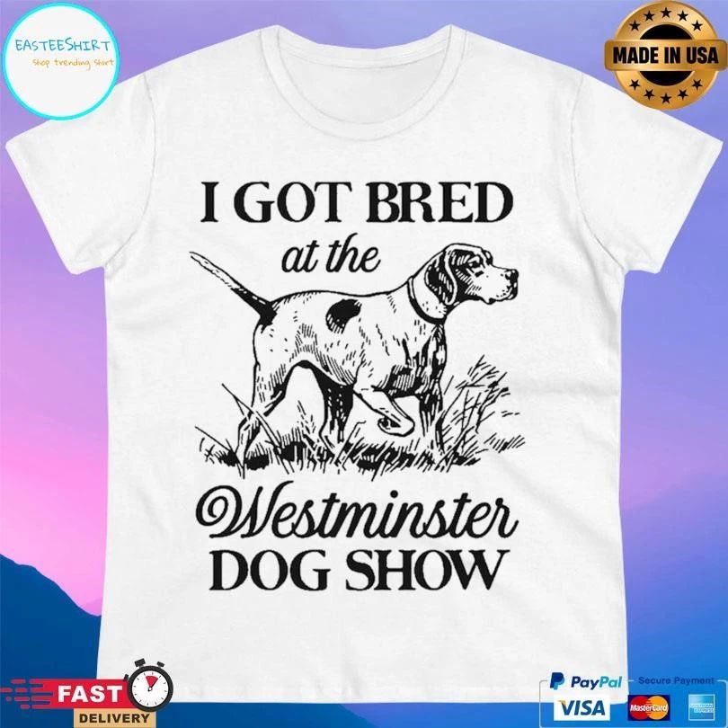 I Got Bred At The Westminster Dog Show T-shirts