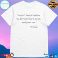 You Don’t Have To Trust Me You Don’t Even Have To Like Me I Really Don’t Care Ds Swain T-shirt