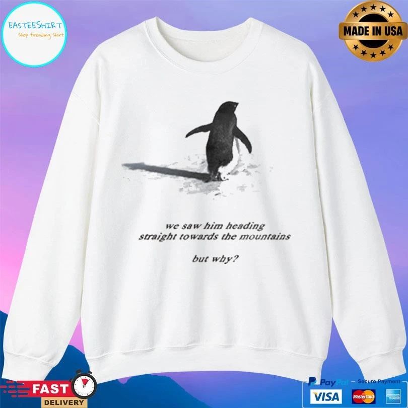 Penguin We Saw Him Heading Straight Towards The Mountains But Why T-shirts