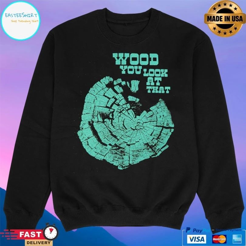 Wood You Look At That T-shirt