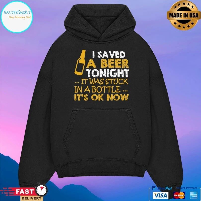 I Saved A Beer Tonight It Was Stuck In A Bottle It’s Ok Now T-shirt