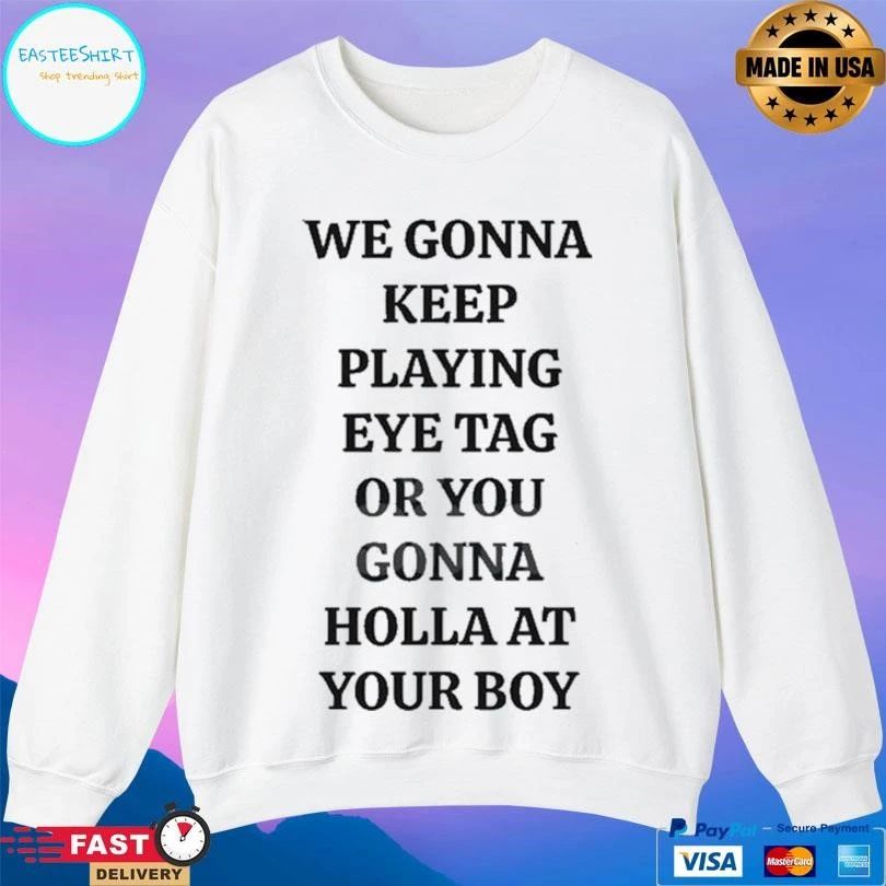 We Gonna Keep Playing Eye Tag Or You Gonna Holla At Your Boυ T-shirts