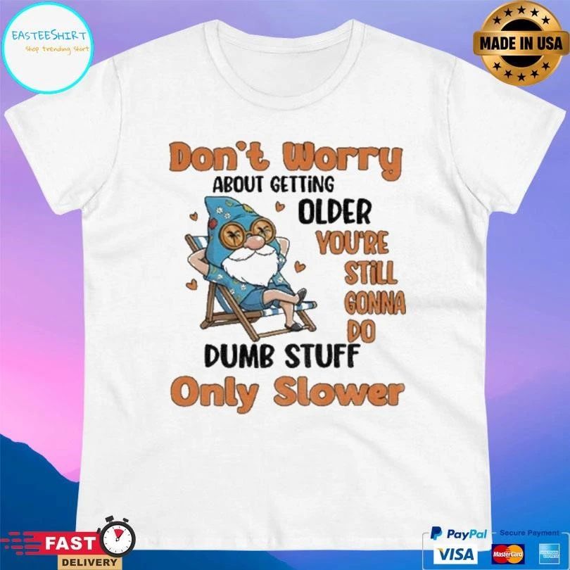 Gnome Dont Worry About Getting Older You’re Still Gonna Do Dumb Stuff Only Slower T-shirts