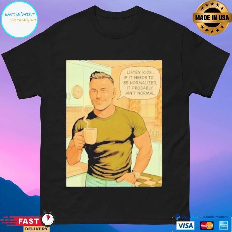 Listen Kids If It Needs To Be Normalized It Probably Ain’t Normal T-shirts
