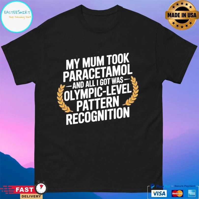 My Mum Took Paracetamol And All I Got Was Olympic Level Pattern Recognition T-shirts