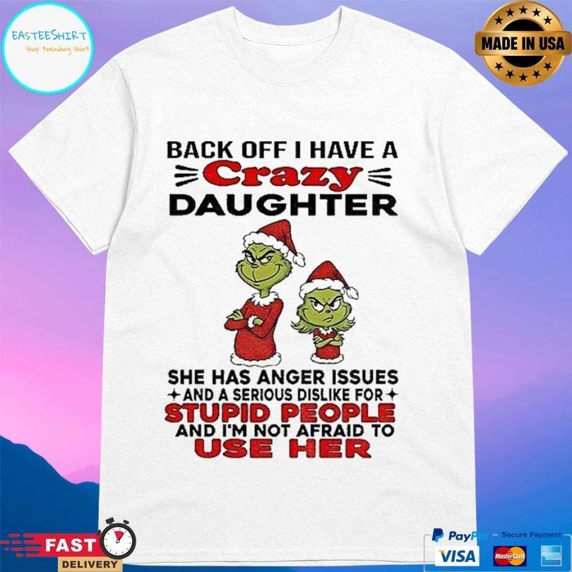 Grinch Santa Back Off I Have A Crazy Daughter She Has Anger Issues And A Serious Dislike For Stupid People And I’m Not Afraid To Use Her T-shirts