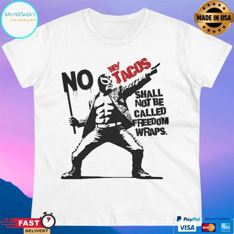 No My Tacos Shall Not Be Called Freedom Wraps T-shirts