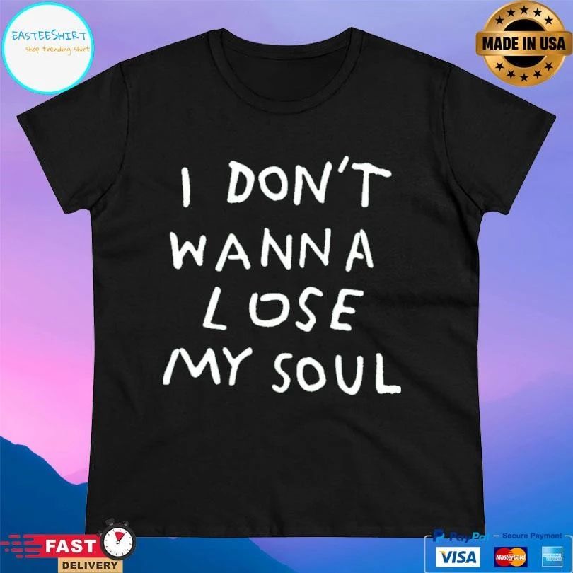 I Don’t Wanna Lose My Soul T-shirts