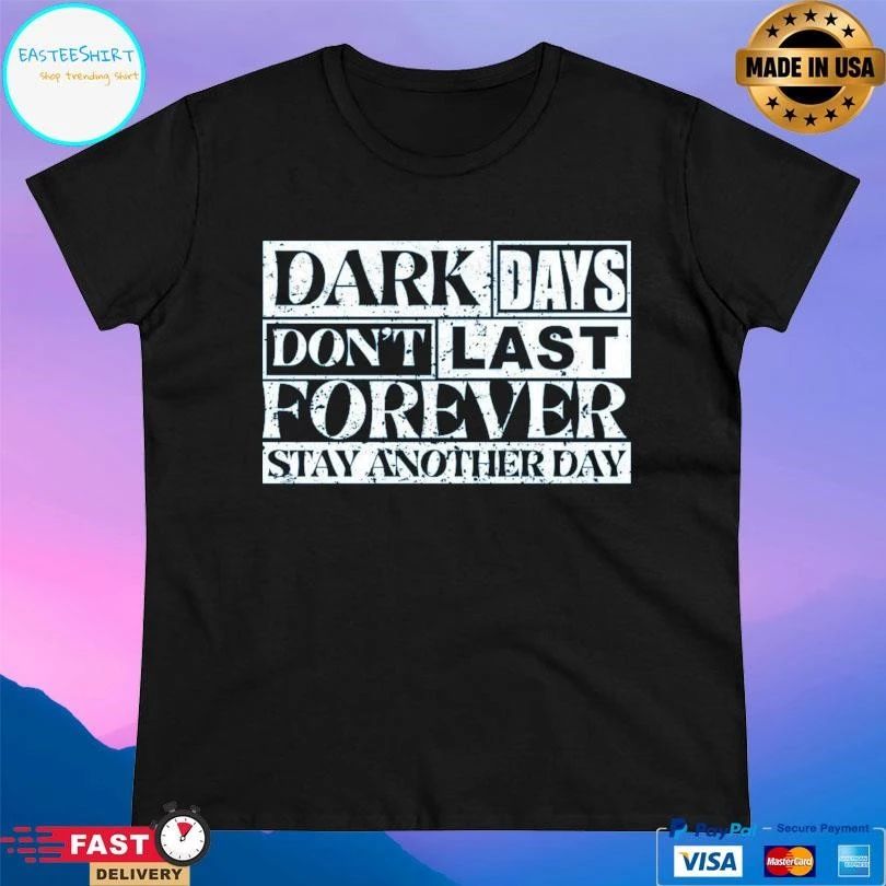 Dark Days Don’t Last Forever Stay Another Day T-shirts