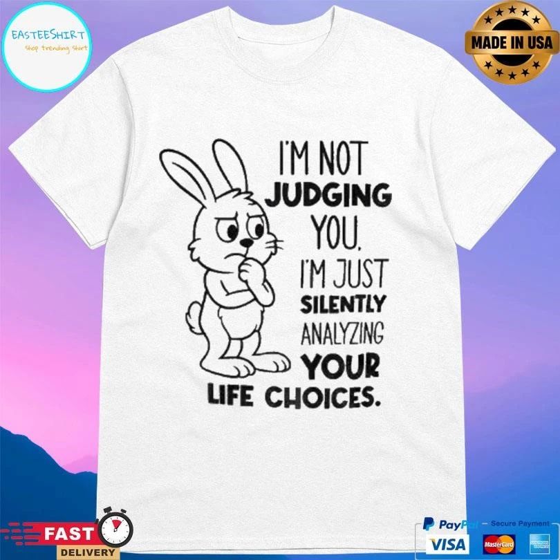 Bunny Im Not Judging You I’m Just Silently Analyzing Your Life Choices T-shirts
