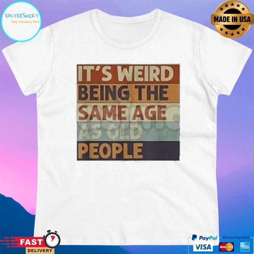 It’s Weird Being The Same Age As Old People T-shirts