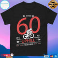 After 60 It’s All Uphill From Here T-shirt