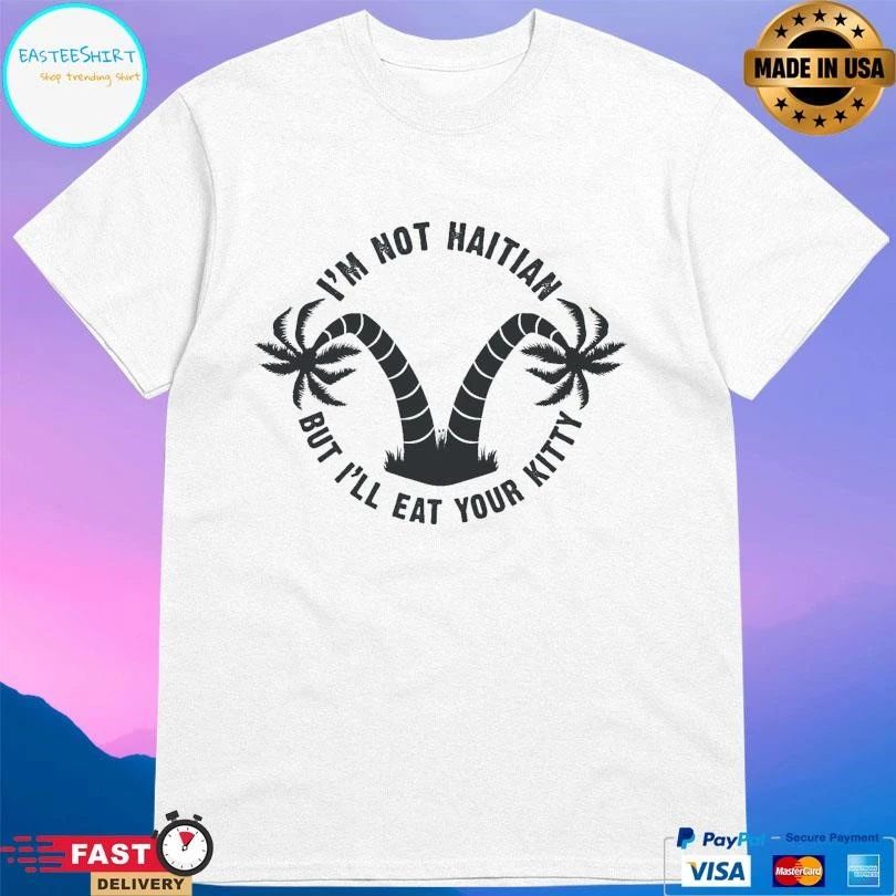 I’m Not Haitian But I’ll Eat Your Kitty T-shirts