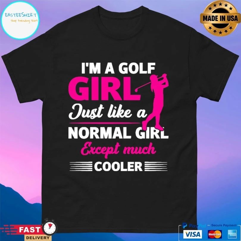 I’m A Golf Girl Just Like A Normal Girl Except Much Cooler T-shirt