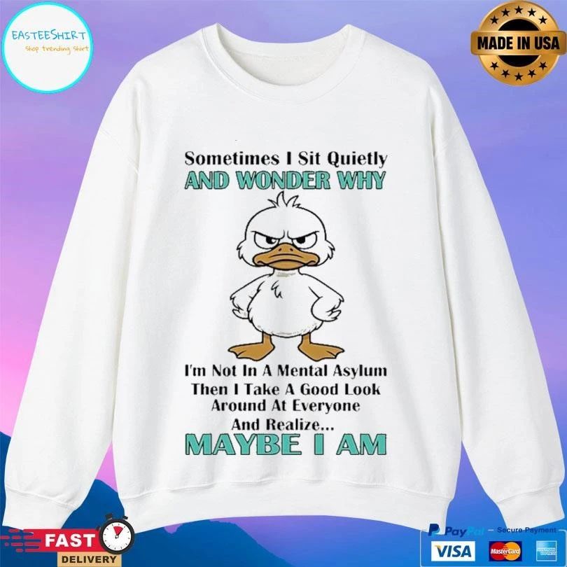 Duck Sometimes I Sit Quietly And Wonder Why Im Not In A Mental Asylum Then I Take A Good Look Around At Everyone And Realize Maybe I Am T-shirts