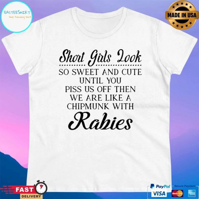 Short Girls Look So Sweet And Cute Until You Piss Us Off Then We Are Like A Chipmunk With Rabies T-shirts