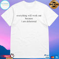 Everything Will Work Out Because I Am Delusional T-shirts