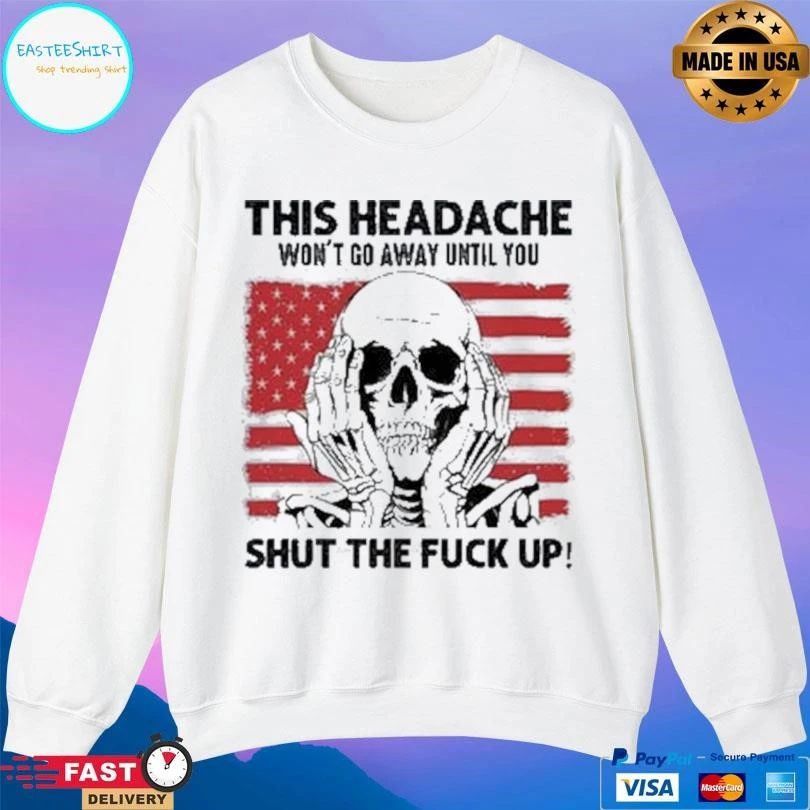 This Headache Won’t Go Away Until You Shut The Fuck Up T-shirts