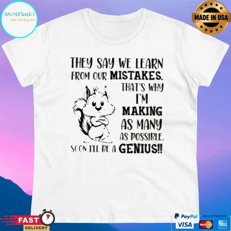 Squirrel They Say We Learn From Our Mistakes That’s Why Im Making As Many As Possible Soon Ill Be A Genius T-shirts