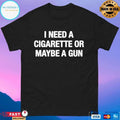 I Need A Cigarette Or Maybe A Gun T-shirts