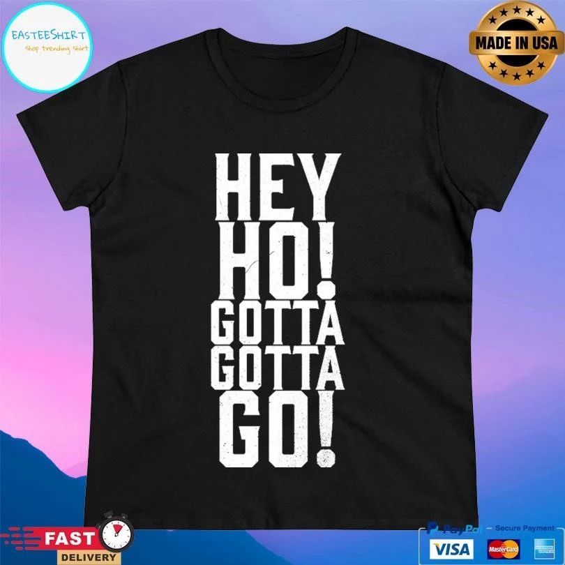 Hey Ho Gotta Gotta Go T-shirts