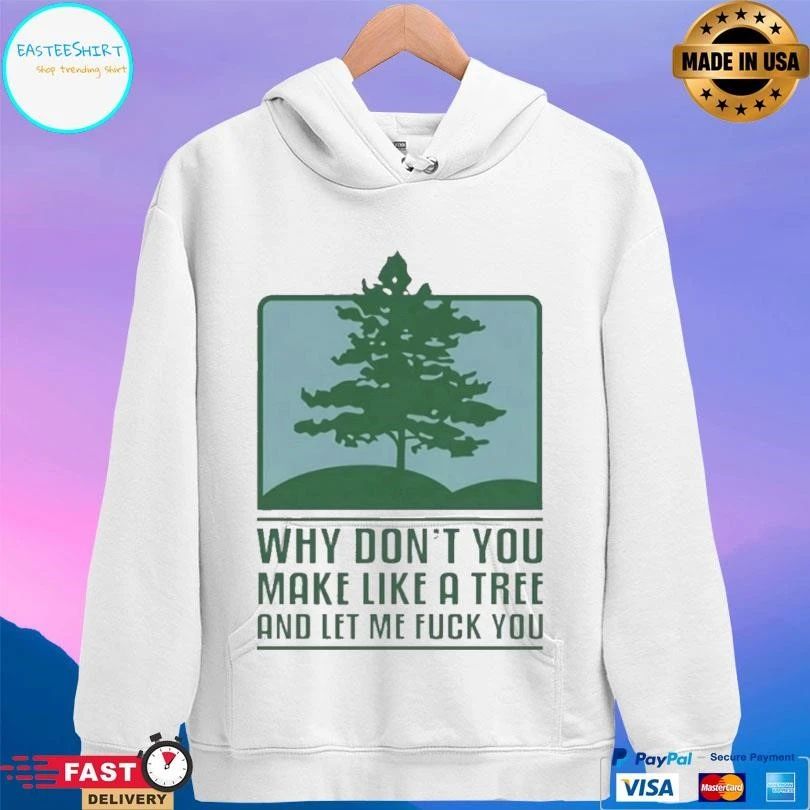 Why Don’t You Make Like A Tree And Let Me Fuck You T-shirts