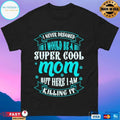 I Never Dreamed Would Be A Super Cool Mom But Here I Am Killing It T-shirt