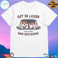 Get In Loser We’re Making Bad Decisions Cats T-shirts