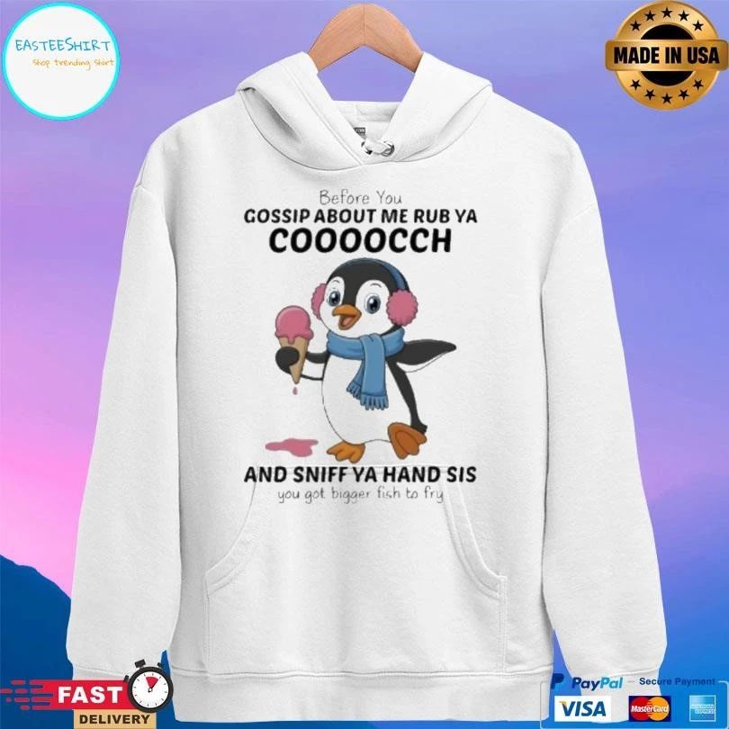 Penguins Before You Gossip About Me Rub Ya Cooocch And Sniff Ya Hand Sis You Got Bigger Fish To Fry T-shirts