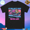 If You Ain’t Fast You’re Last T-shirt