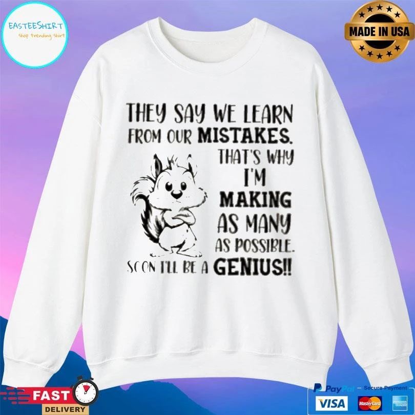 Squirrel They Say We Learn From Our Mistakes That’s Why Im Making As Many As Possible Soon Ill Be A Genius T-shirts