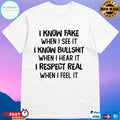 I Know Fake When I See It I Know Bullshit When I Hear It I Respect Real When I Feel It T-shirt