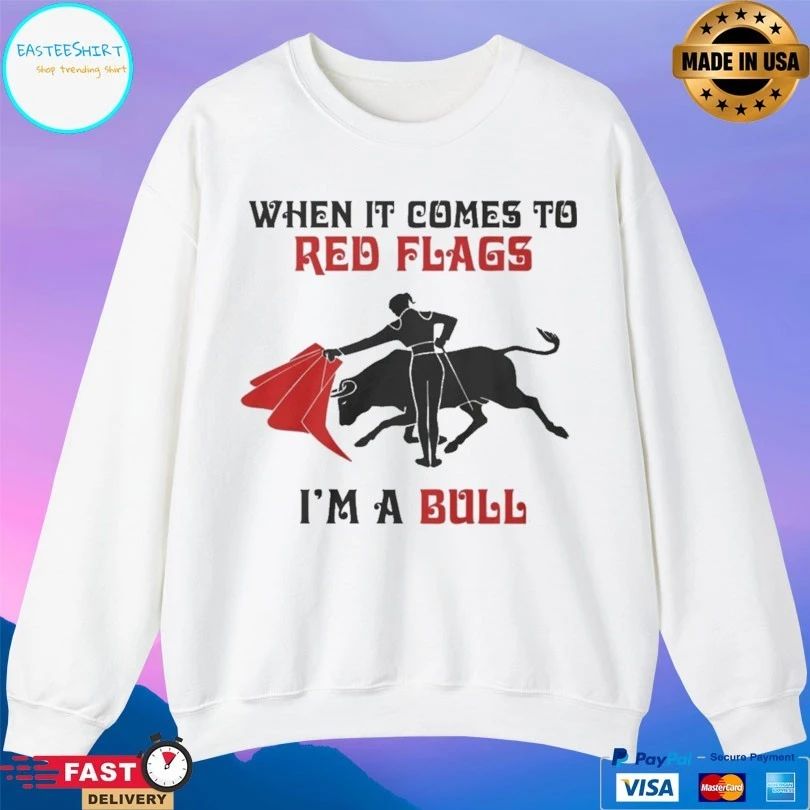 When It Comes To Red Flags I’m A Bull Shirts