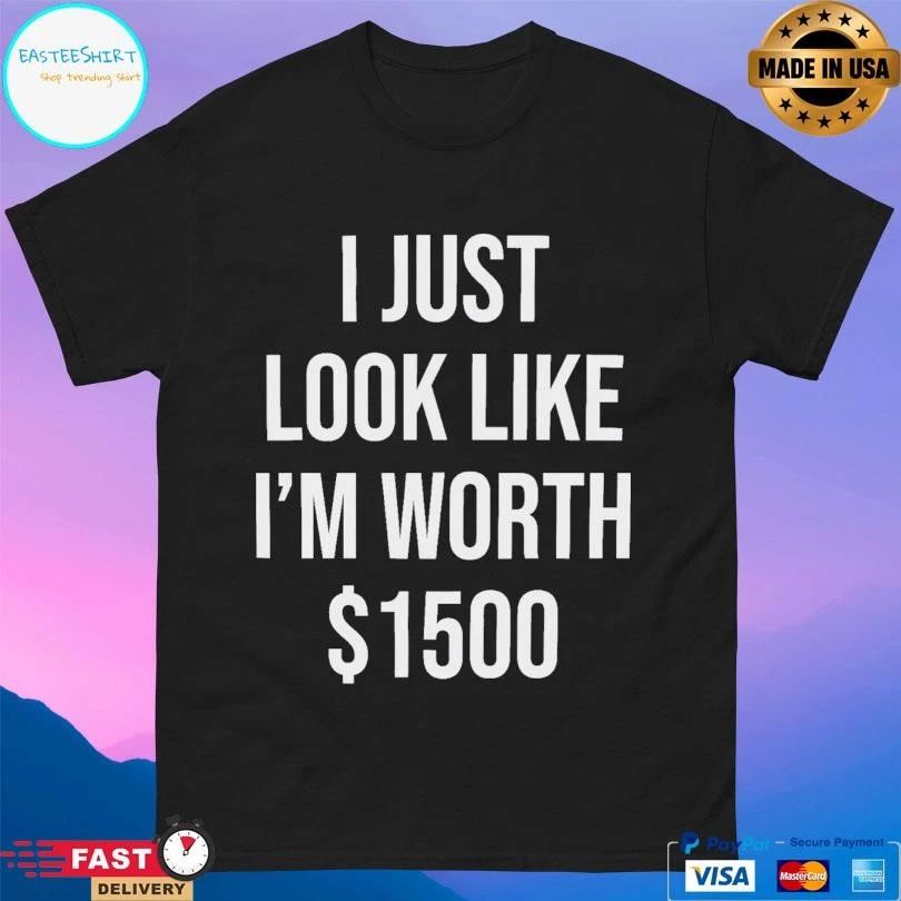 I Just Look Like I’m Worth T-shirts