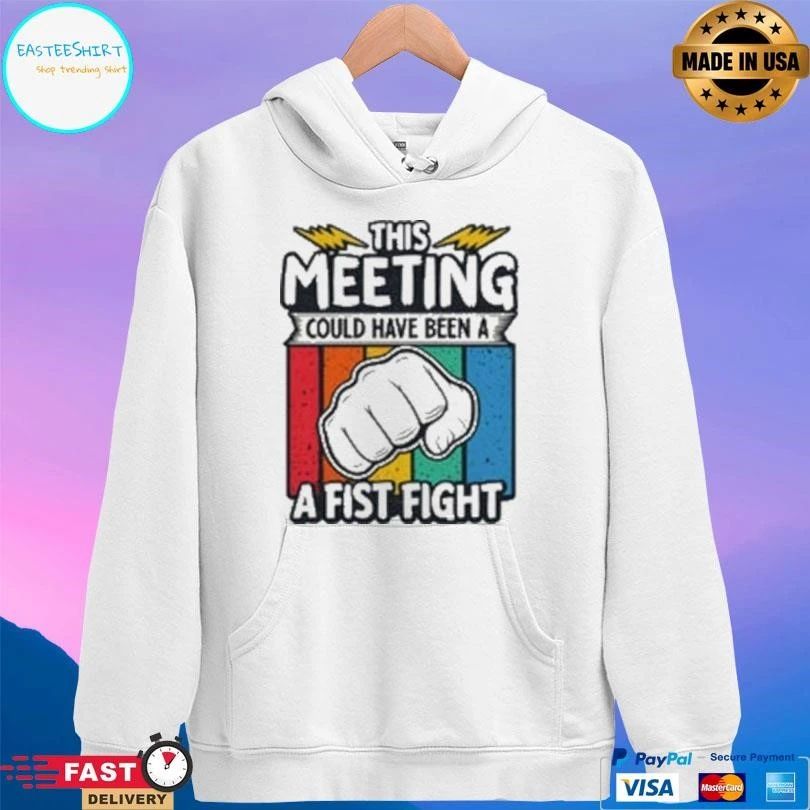 This Meeting Could Have Been A Fist Fight T-shirts