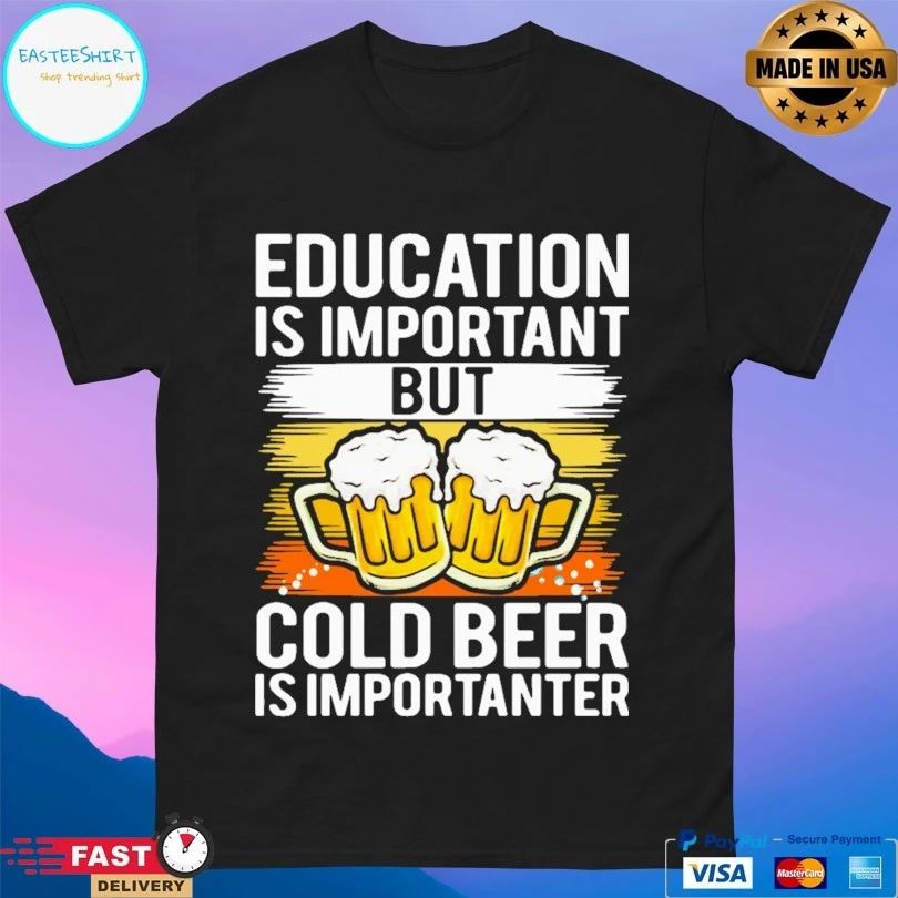 Education Is Important But Cold Beer Is Importanter T-shirt